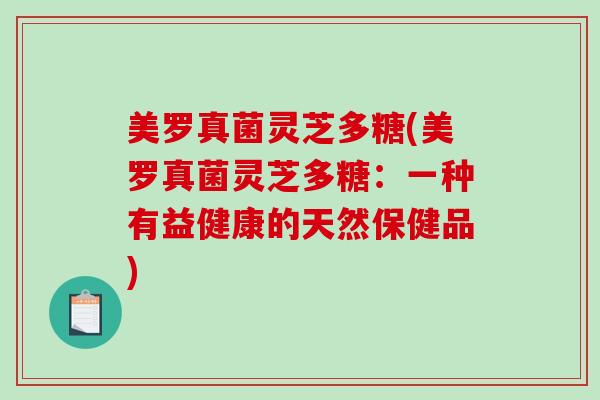 美罗真菌灵芝多糖(美罗真菌灵芝多糖：一种有益健康的天然保健品)