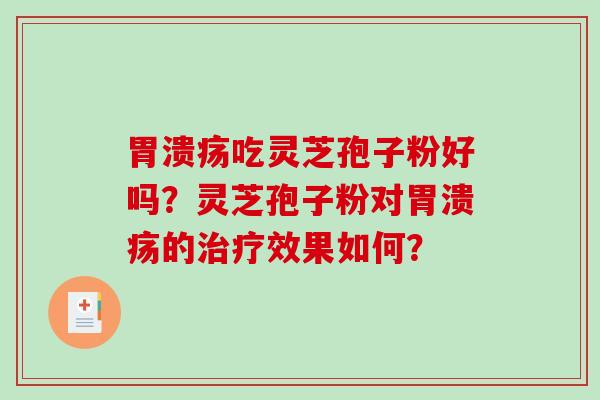 胃溃疡吃灵芝孢子粉好吗？灵芝孢子粉对胃溃疡的治疗效果如何？
