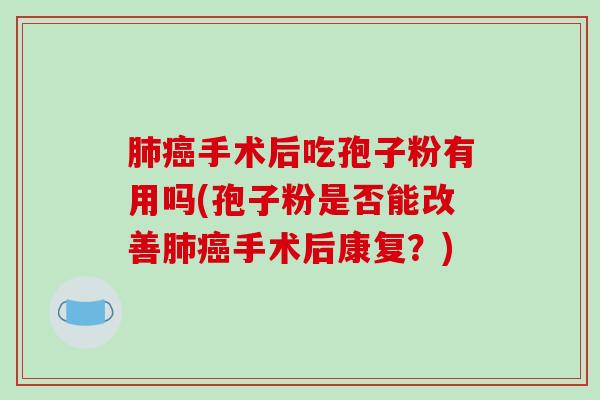 肺癌手术后吃孢子粉有用吗(孢子粉是否能改善肺癌手术后康复？)