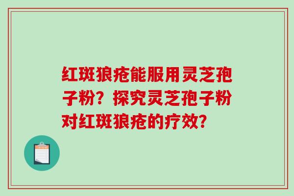 红斑狼疮能服用灵芝孢子粉？探究灵芝孢子粉对红斑狼疮的疗效？