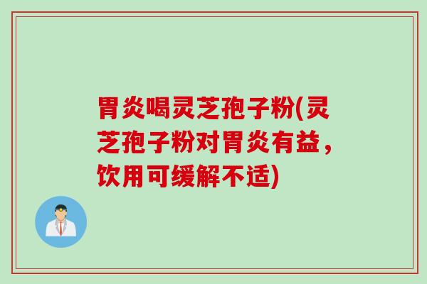 胃炎喝灵芝孢子粉(灵芝孢子粉对胃炎有益，饮用可缓解不适)