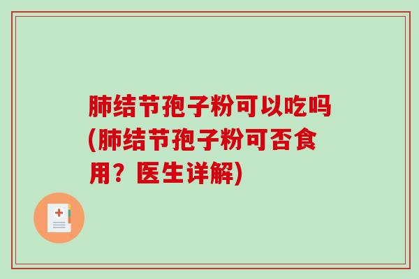 肺结节孢子粉可以吃吗(肺结节孢子粉可否食用？医生详解)
