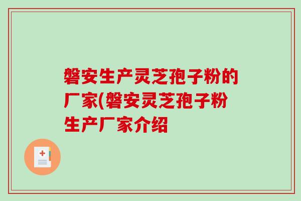 磐安生产灵芝孢子粉的厂家(磐安灵芝孢子粉生产厂家介绍