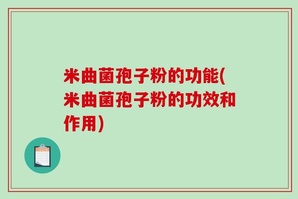 米曲菌孢子粉的功能(米曲菌孢子粉的功效和作用)