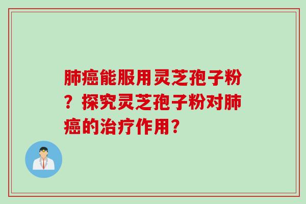 肺癌能服用灵芝孢子粉？探究灵芝孢子粉对肺癌的治疗作用？