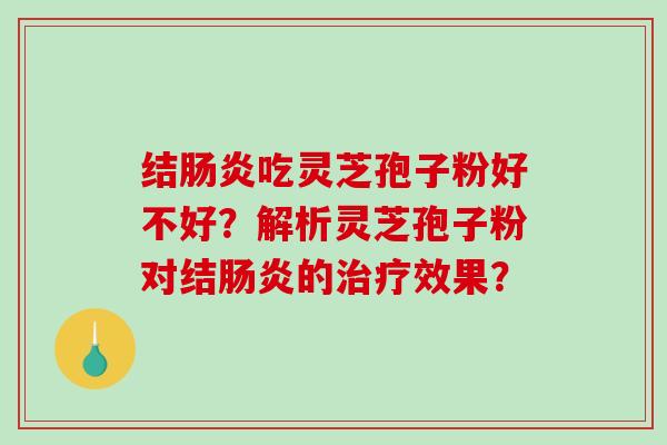 结肠炎吃灵芝孢子粉好不好？解析灵芝孢子粉对结肠炎的治疗效果？
