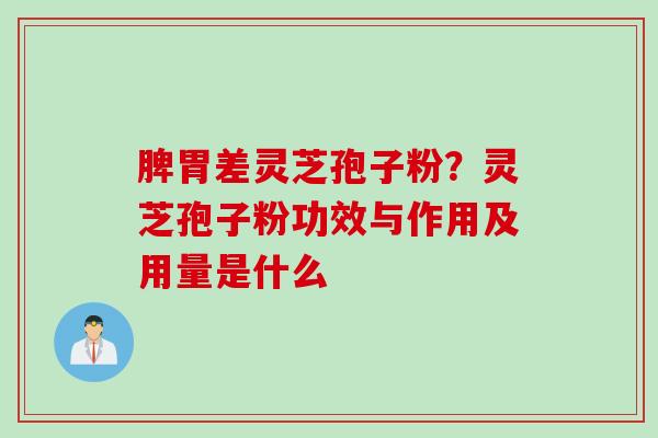 脾胃差灵芝孢子粉？灵芝孢子粉功效与作用及用量是什么