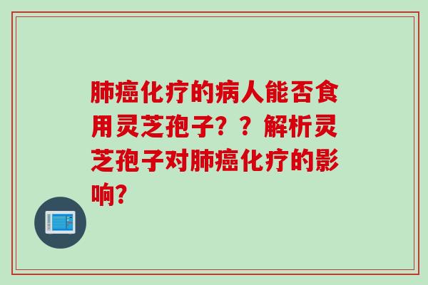肺癌化疗的病人能否食用灵芝孢子？？解析灵芝孢子对肺癌化疗的影响？