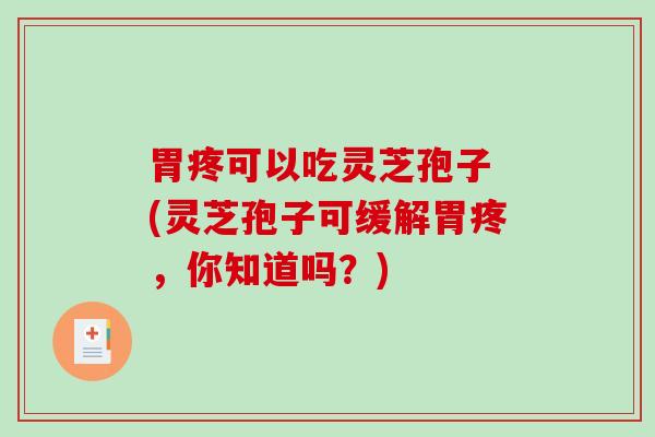 胃疼可以吃灵芝孢子 (灵芝孢子可缓解胃疼，你知道吗？)