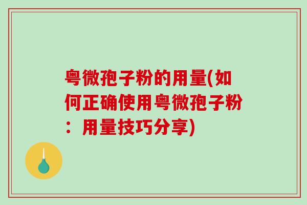 粤微孢子粉的用量(如何正确使用粤微孢子粉：用量技巧分享)