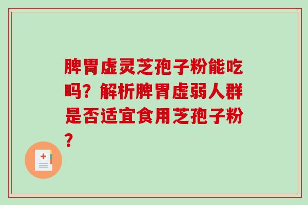 脾胃虚灵芝孢子粉能吃吗？解析脾胃虚弱人群是否适宜食用芝孢子粉？
