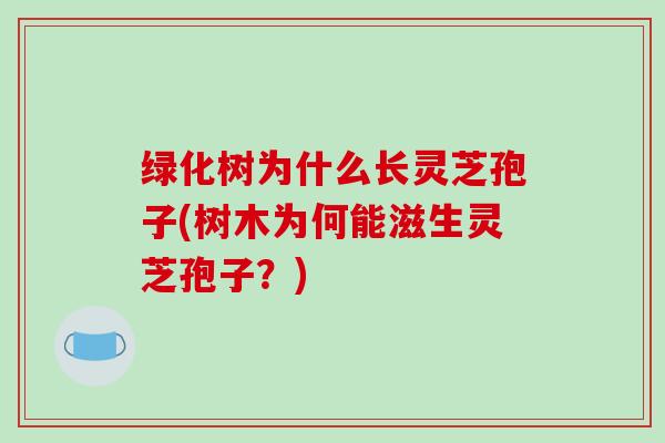 绿化树为什么长灵芝孢子(树木为何能滋生灵芝孢子？)