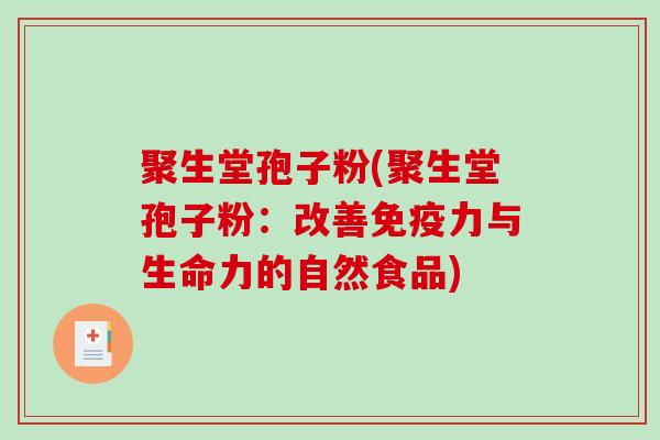 聚生堂孢子粉(聚生堂孢子粉：改善免疫力与生命力的自然食品)