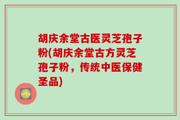 胡庆余堂古医灵芝孢子粉(胡庆余堂古方灵芝孢子粉，传统中医保健圣品)
