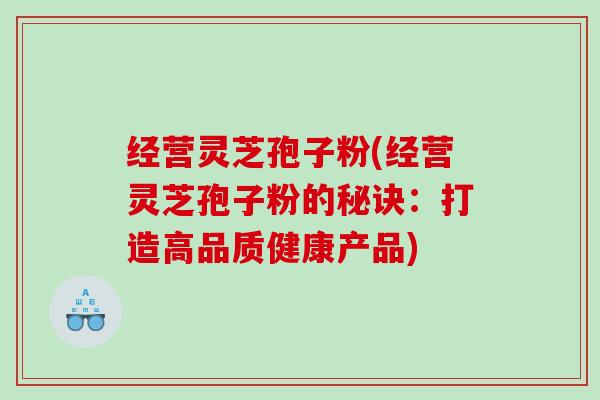 经营灵芝孢子粉(经营灵芝孢子粉的秘诀：打造高品质健康产品)