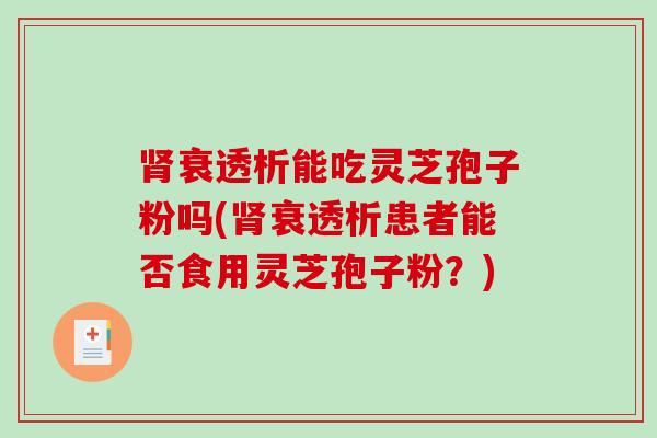 肾衰透析能吃灵芝孢子粉吗(肾衰透析患者能否食用灵芝孢子粉？)