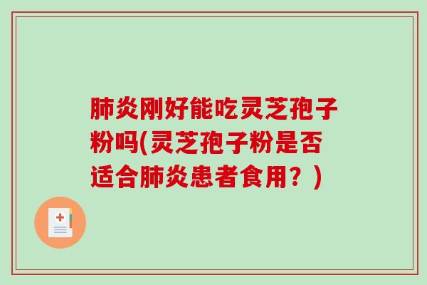 肺炎刚好能吃灵芝孢子粉吗(灵芝孢子粉是否适合肺炎患者食用？)