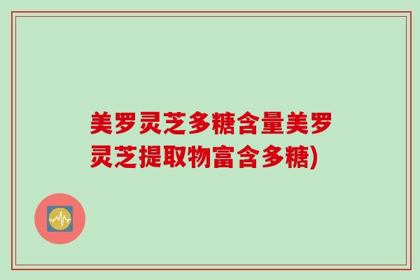 美罗灵芝多糖含量美罗灵芝提取物富含多糖)