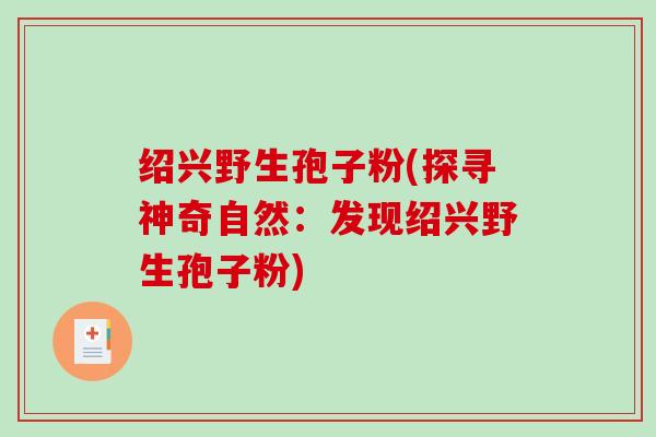 绍兴野生孢子粉(探寻神奇自然：发现绍兴野生孢子粉)