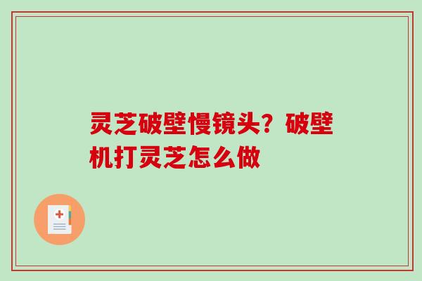 灵芝破壁慢镜头？破壁机打灵芝怎么做