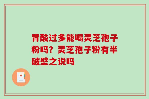 胃酸过多能喝灵芝孢子粉吗？灵芝孢子粉有半破壁之说吗