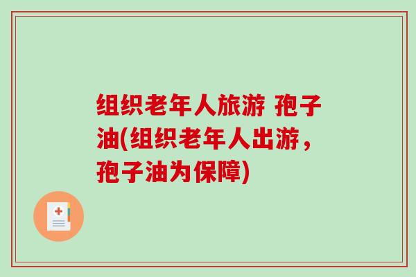 组织老年人旅游 孢子油(组织老年人出游，孢子油为保障)