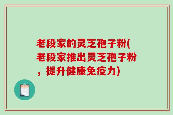 老段家的灵芝孢子粉(老段家推出灵芝孢子粉，提升健康免疫力)