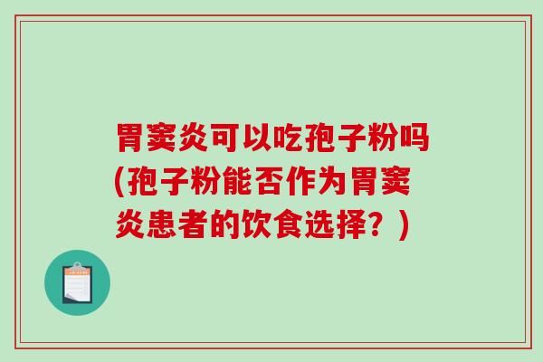 胃窦炎可以吃孢子粉吗(孢子粉能否作为胃窦炎患者的饮食选择？)