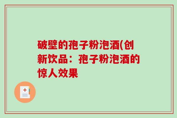 破壁的孢子粉泡酒(创新饮品：孢子粉泡酒的惊人效果
