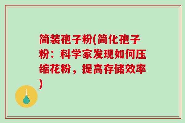 简装孢子粉(简化孢子粉：科学家发现如何压缩花粉，提高存储效率)