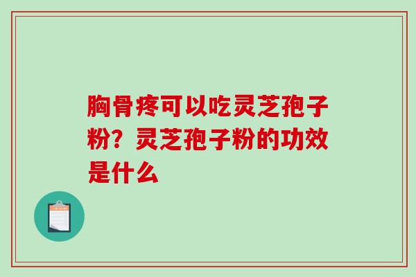 胸骨疼可以吃灵芝孢子粉？灵芝孢子粉的功效是什么