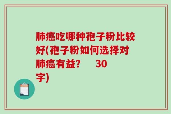 肺癌吃哪种孢子粉比较好(孢子粉如何选择对肺癌有益？   30字)