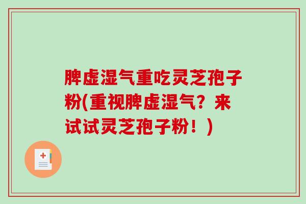 脾虚湿气重吃灵芝孢子粉(重视脾虚湿气？来试试灵芝孢子粉！)