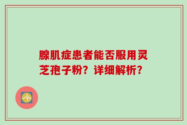 腺肌症患者能否服用灵芝孢子粉？详细解析？