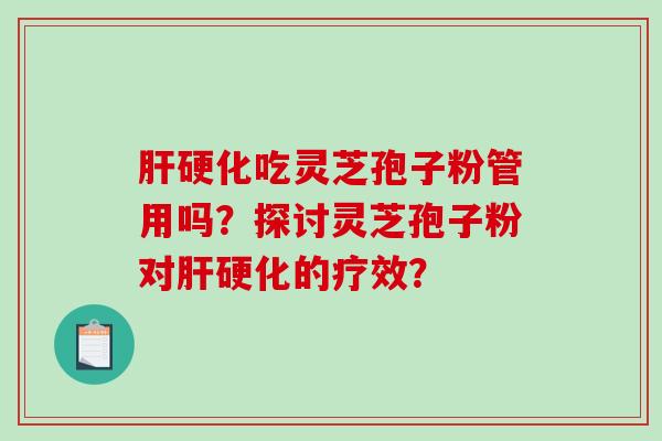 肝硬化吃灵芝孢子粉管用吗？探讨灵芝孢子粉对肝硬化的疗效？