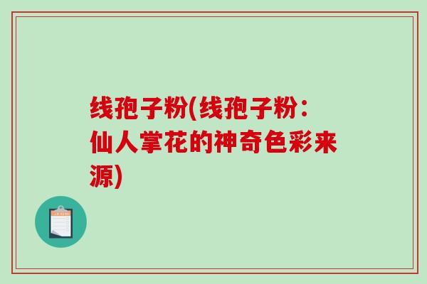 线孢子粉(线孢子粉：仙人掌花的神奇色彩来源)