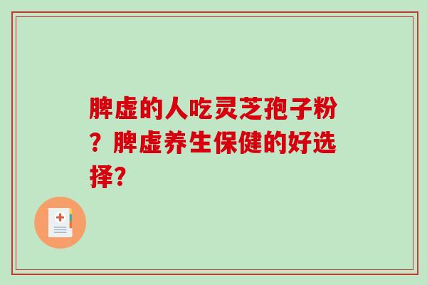 脾虚的人吃灵芝孢子粉?脾虚养生保健的好选择? 脾虚的人吃灵芝孢子粉?脾虚养生保健的好选择?