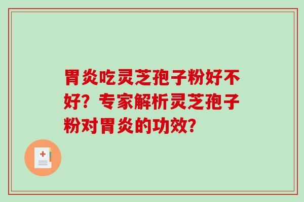 胃炎吃灵芝孢子粉好不好？专家解析灵芝孢子粉对胃炎的功效？