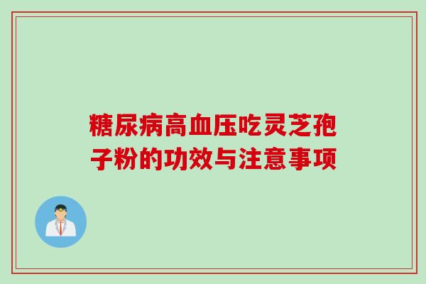 糖尿病高血压吃灵芝孢子粉的功效与注意事项
