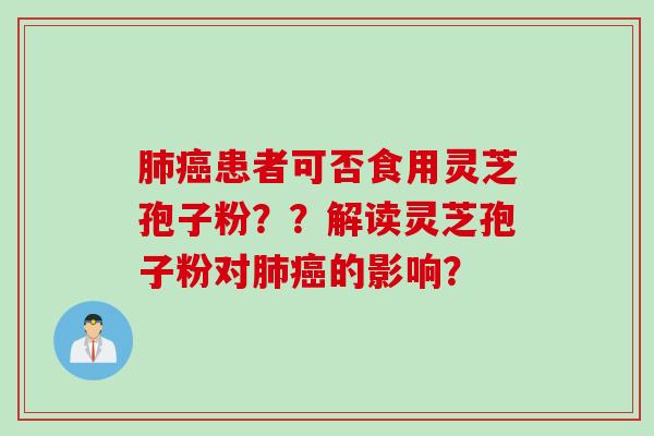 肺癌患者可否食用灵芝孢子粉？？解读灵芝孢子粉对肺癌的影响？
