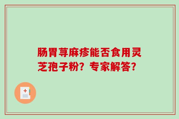 肠胃荨麻疹能否食用灵芝孢子粉？专家解答？