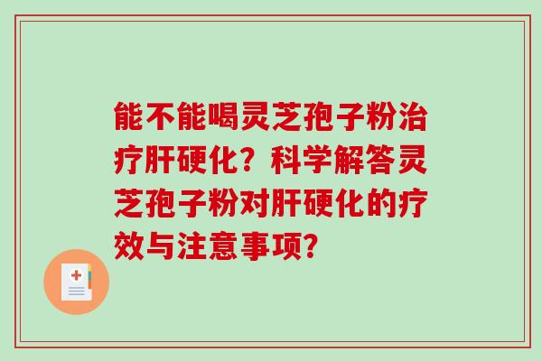 能不能喝灵芝孢子粉治疗肝硬化？科学解答灵芝孢子粉对肝硬化的疗效与注意事项？