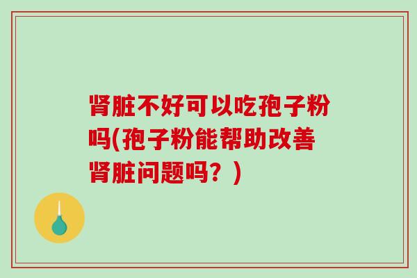 肾脏不好可以吃孢子粉吗(孢子粉能帮助改善肾脏问题吗？)