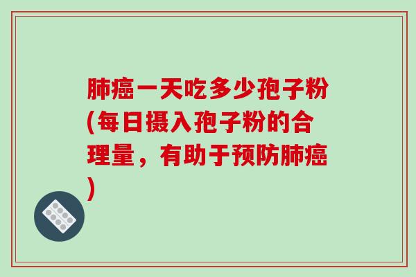 肺癌一天吃多少孢子粉(每日摄入孢子粉的合理量，有助于预防肺癌)