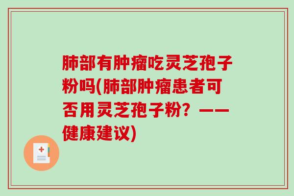 肺部有肿瘤吃灵芝孢子粉吗(肺部肿瘤患者可否用灵芝孢子粉？——健康建议)