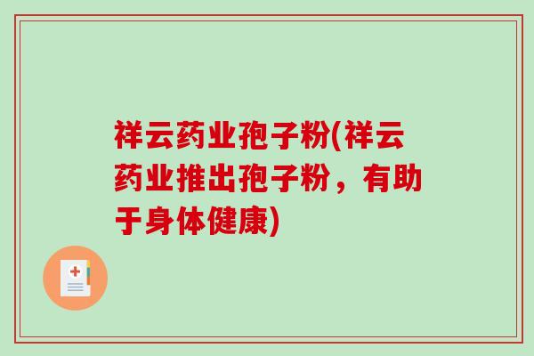 祥云药业孢子粉(祥云药业推出孢子粉，有助于身体健康)