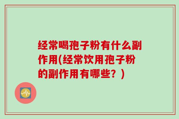 经常喝孢子粉有什么副作用(经常饮用孢子粉的副作用有哪些？)
