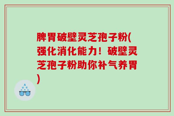 脾胃破壁灵芝孢子粉(强化消化能力！破壁灵芝孢子粉助你补气养胃)