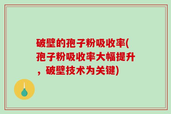 破壁的孢子粉吸收率(孢子粉吸收率大幅提升，破壁技术为关键)