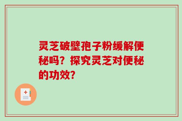 灵芝破壁孢子粉缓解便秘吗？探究灵芝对便秘的功效？